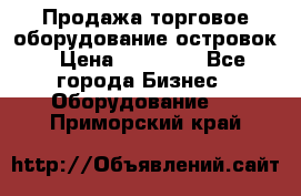 Продажа торговое оборудование островок › Цена ­ 50 000 - Все города Бизнес » Оборудование   . Приморский край